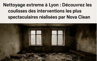 Nettoyage extrême à Lyon : Découvrez les coulisses des interventions les plus spectaculaires réalisées par Nova Clean
