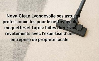 Nova Clean Lyon dévoile ses astuces professionnelles pour le nettoyage de moquettes et tapis